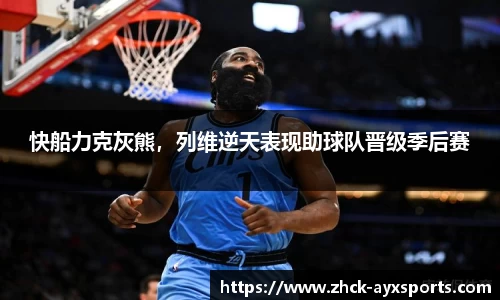 快船力克灰熊，列维逆天表现助球队晋级季后赛