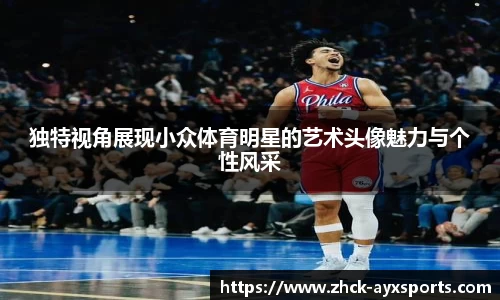 独特视角展现小众体育明星的艺术头像魅力与个性风采