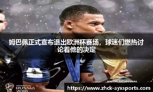 姆巴佩正式宣布退出欧洲杯赛场，球迷们燃热讨论着他的决定