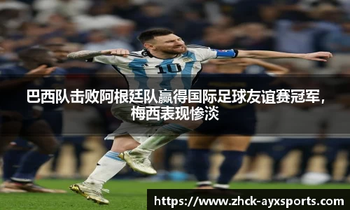 巴西队击败阿根廷队赢得国际足球友谊赛冠军，梅西表现惨淡