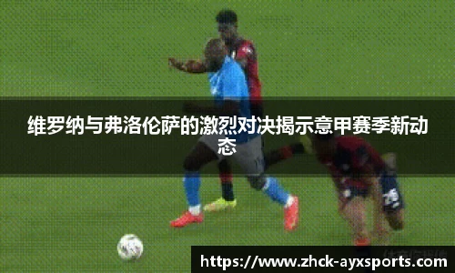 维罗纳与弗洛伦萨的激烈对决揭示意甲赛季新动态