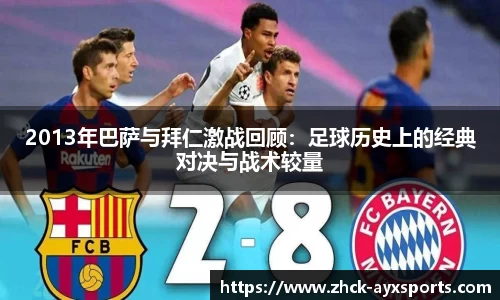 2013年巴萨与拜仁激战回顾：足球历史上的经典对决与战术较量
