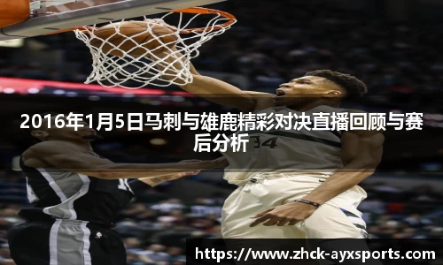 2016年1月5日马刺与雄鹿精彩对决直播回顾与赛后分析
