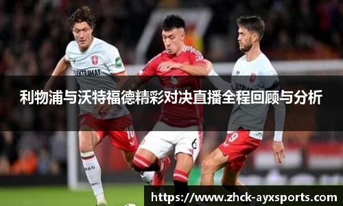 利物浦与沃特福德精彩对决直播全程回顾与分析