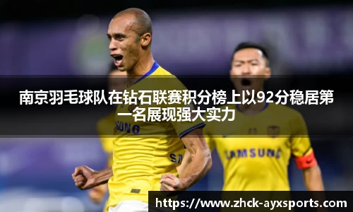 南京羽毛球队在钻石联赛积分榜上以92分稳居第一名展现强大实力