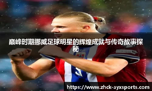 巅峰时期挪威足球明星的辉煌成就与传奇故事探秘