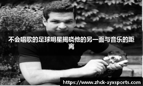 不会唱歌的足球明星揭晓他的另一面与音乐的距离