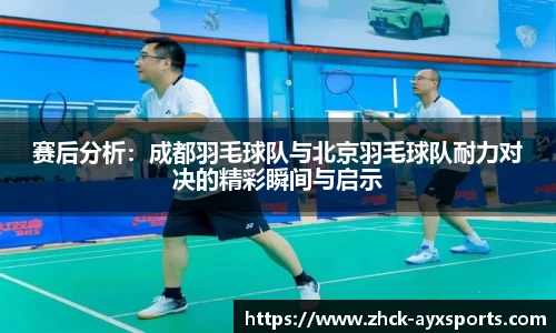 赛后分析：成都羽毛球队与北京羽毛球队耐力对决的精彩瞬间与启示